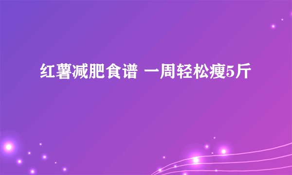 红薯减肥食谱 一周轻松瘦5斤