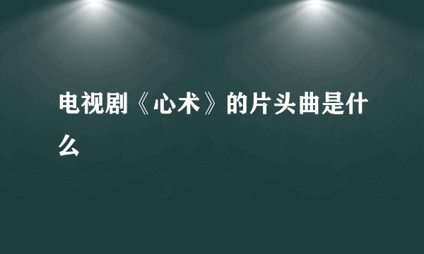 电视剧《心术》的片头曲是什么