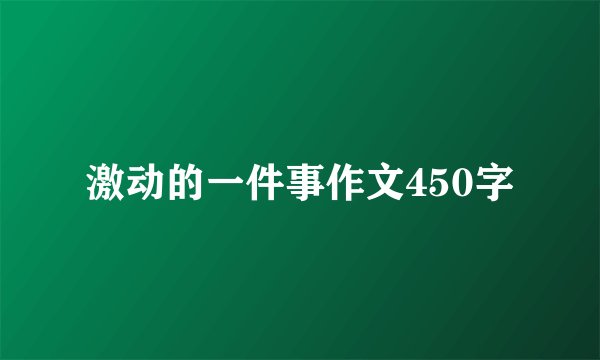 激动的一件事作文450字