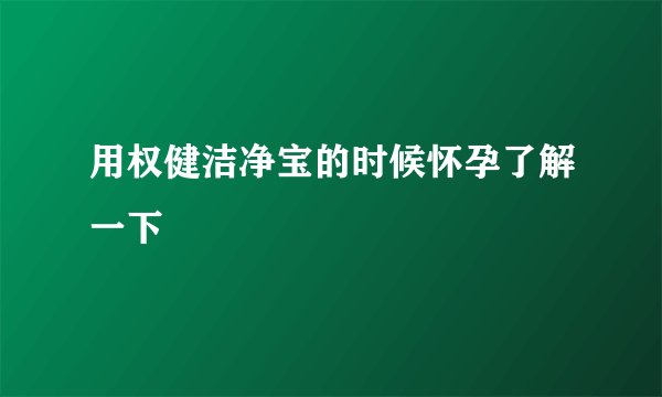 用权健洁净宝的时候怀孕了解一下
