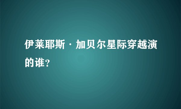 伊莱耶斯·加贝尔星际穿越演的谁？