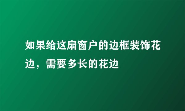 如果给这扇窗户的边框装饰花边，需要多长的花边