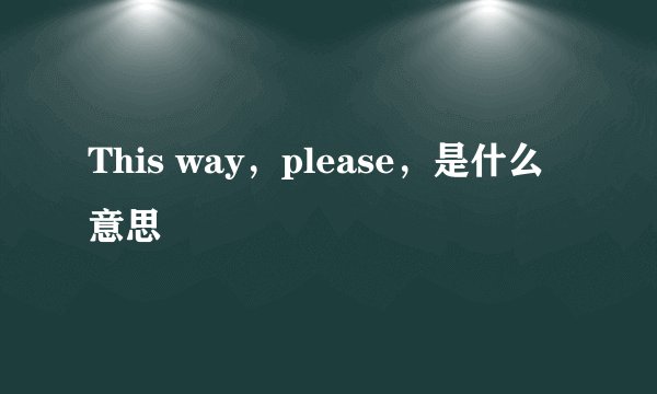 This way，please，是什么意思