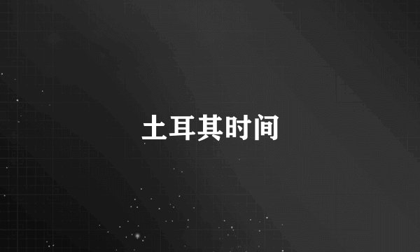 土耳其时间