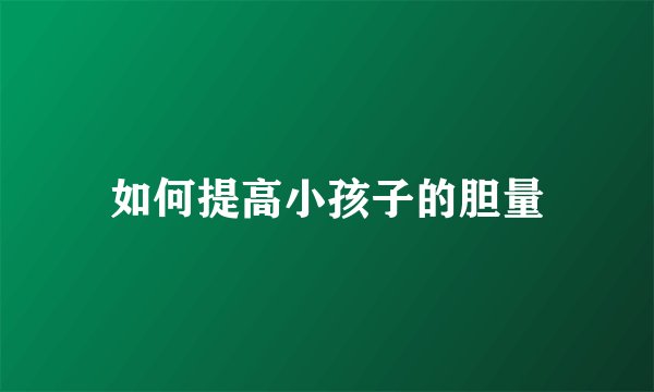 如何提高小孩子的胆量