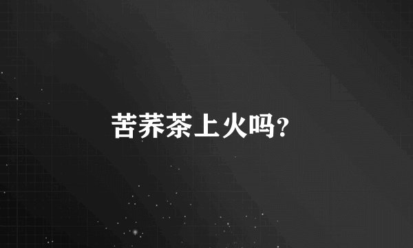 苦荞茶上火吗？