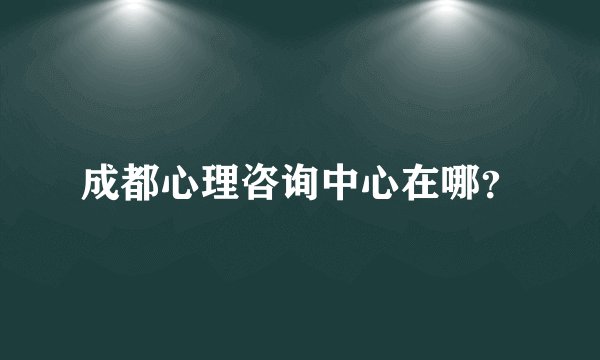 成都心理咨询中心在哪？