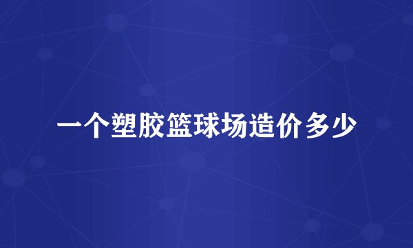 一个塑胶篮球场造价多少