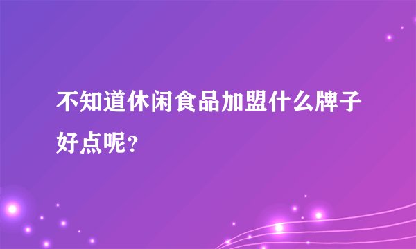 不知道休闲食品加盟什么牌子好点呢？