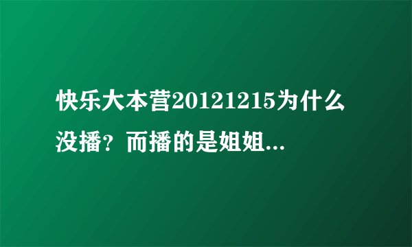 快乐大本营20121215为什么没播？而播的是姐姐立正向前走那期？