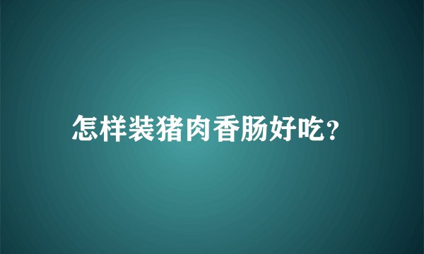 怎样装猪肉香肠好吃?
