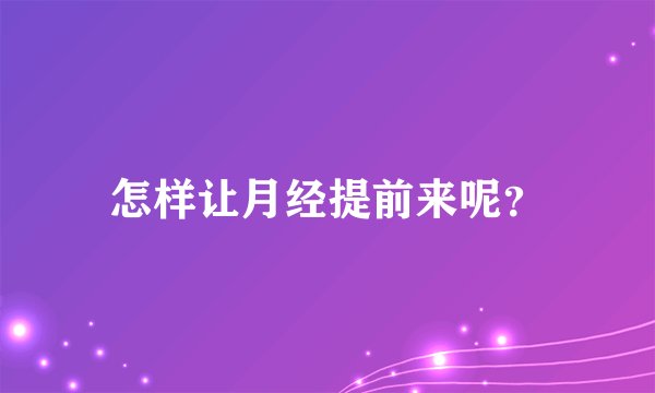 怎样让月经提前来呢?