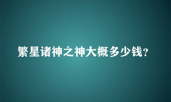 繁星诸神之神大概多少钱？