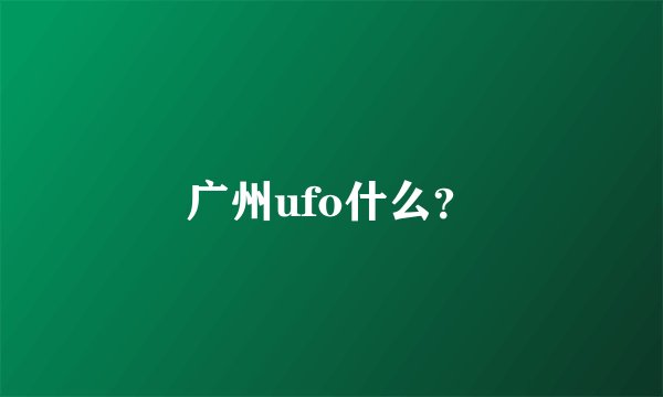 广州ufo什么？