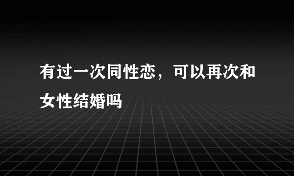 有过一次同性恋，可以再次和女性结婚吗