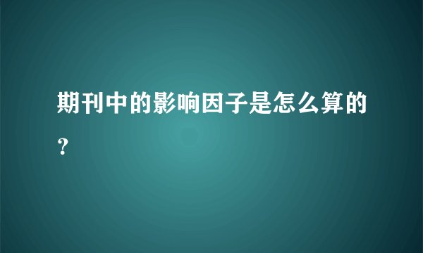 期刊中的影响因子是怎么算的？