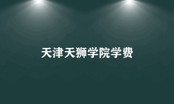 天津天狮学院学费