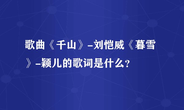 歌曲《千山》-刘恺威《暮雪》-颖儿的歌词是什么？
