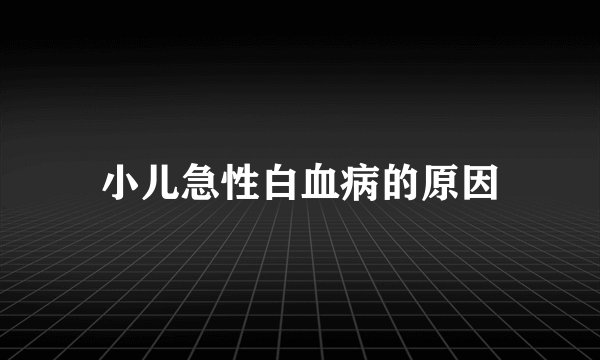 小儿急性白血病的原因