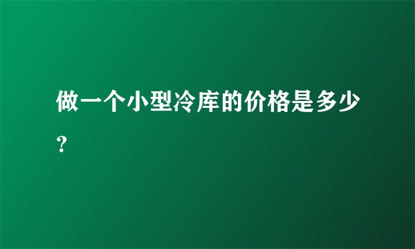 做一个小型冷库的价格是多少?