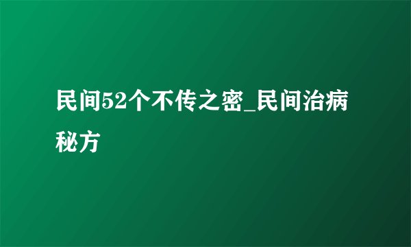 民间52个不传之密_民间治病秘方