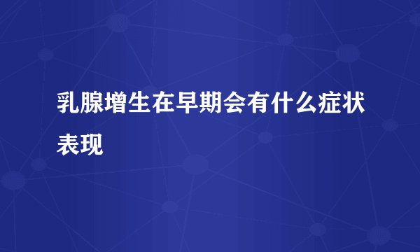 乳腺增生在早期会有什么症状表现