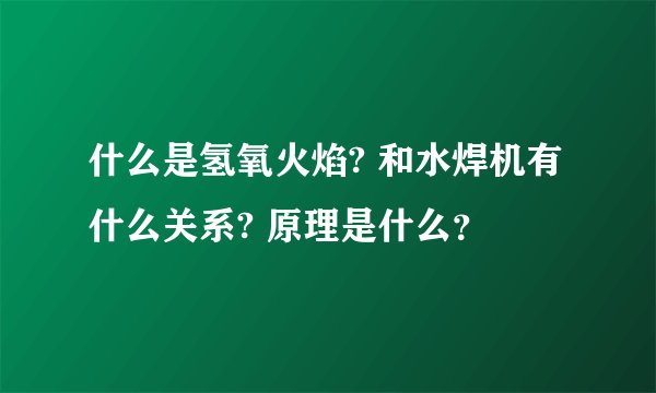 什么是氢氧火焰? 和水焊机有什么关系? 原理是什么？