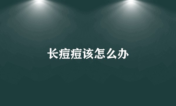 长痘痘该怎么办