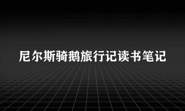 尼尔斯骑鹅旅行记读书笔记