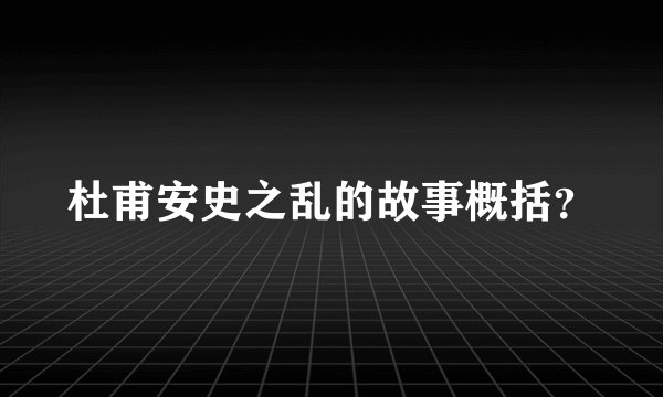 杜甫安史之乱的故事概括？