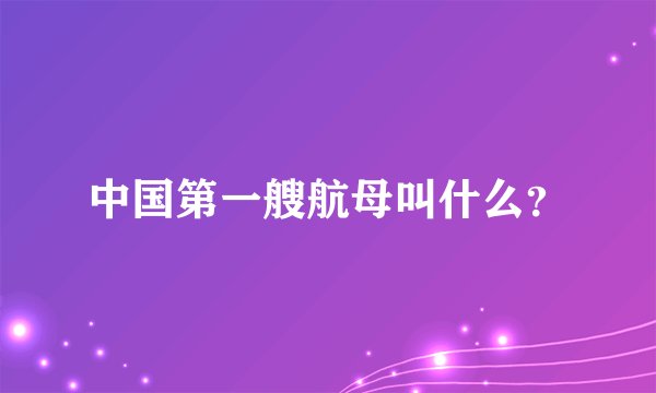 中国第一艘航母叫什么？