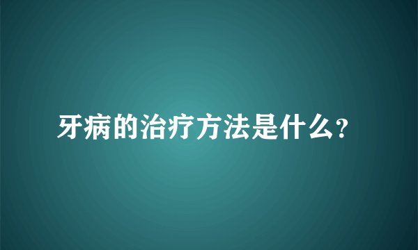 牙病的治疗方法是什么？