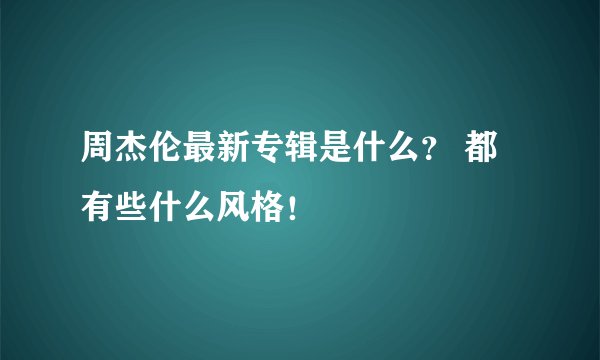 周杰伦最新专辑是什么？ 都有些什么风格！