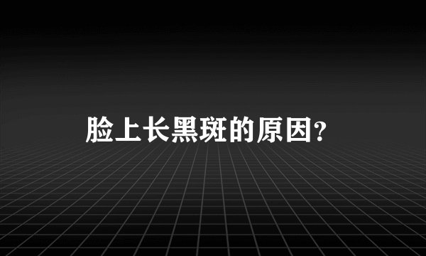 脸上长黑斑的原因？