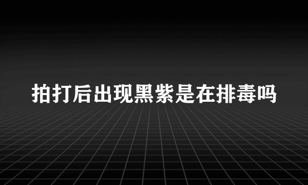 拍打后出现黑紫是在排毒吗