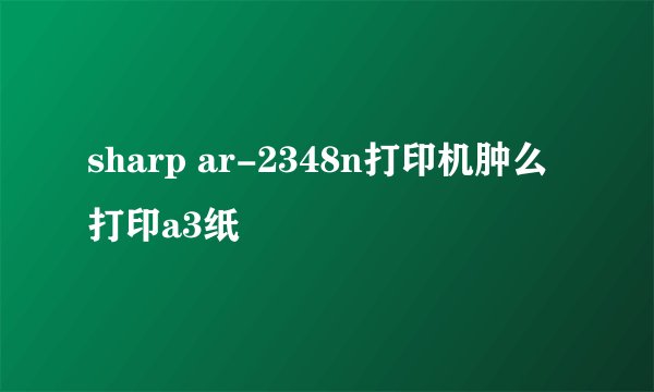 sharp ar-2348n打印机肿么打印a3纸