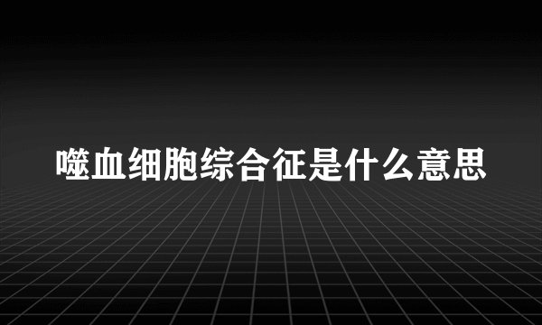 噬血细胞综合征是什么意思