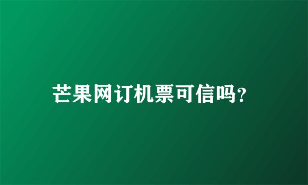 芒果网订机票可信吗?
