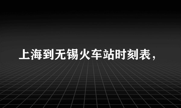 上海到无锡火车站时刻表，