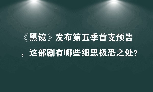 《黑镜》发布第五季首支预告，这部剧有哪些细思极恐之处？