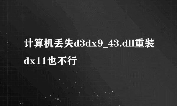 计算机丢失d3dx9_43.dll重装dx11也不行