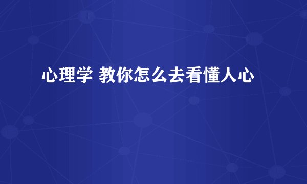 心理学 教你怎么去看懂人心