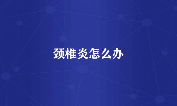 颈椎炎怎么办