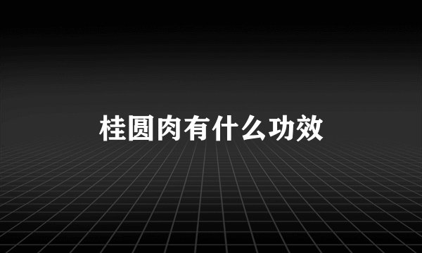 桂圆肉有什么功效