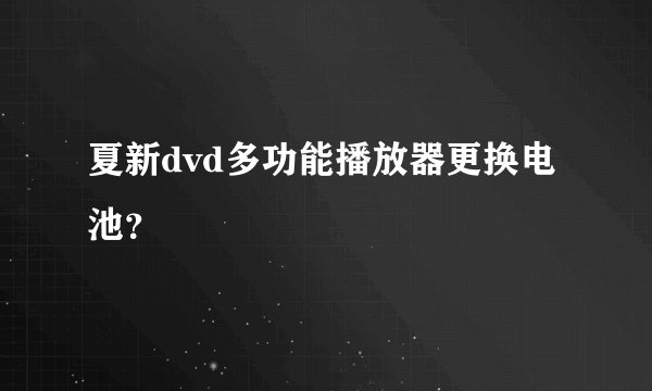 夏新dvd多功能播放器更换电池？
