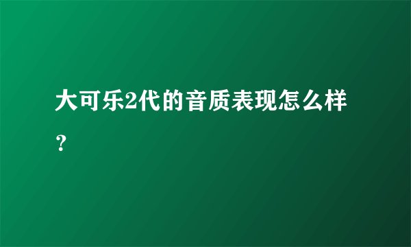 大可乐2代的音质表现怎么样？