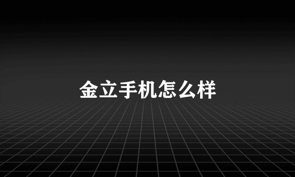 金立手机怎么样