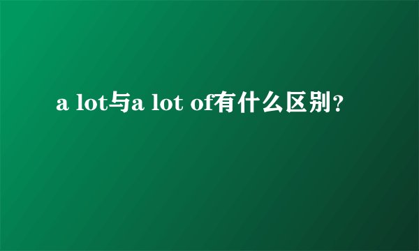 a lot与a lot of有什么区别？