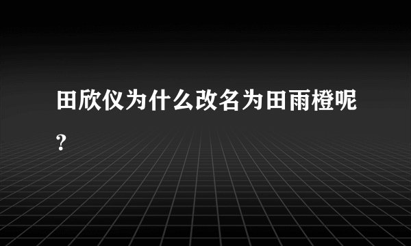 田欣仪为什么改名为田雨橙呢？