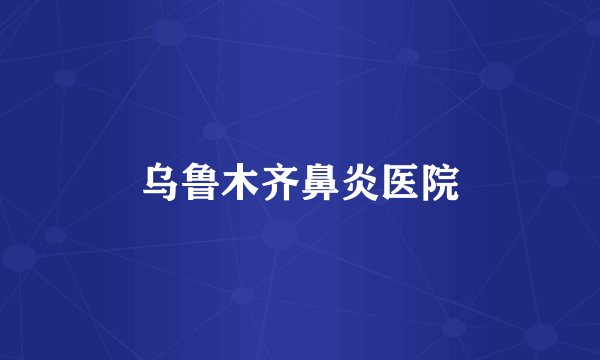 乌鲁木齐鼻炎医院
